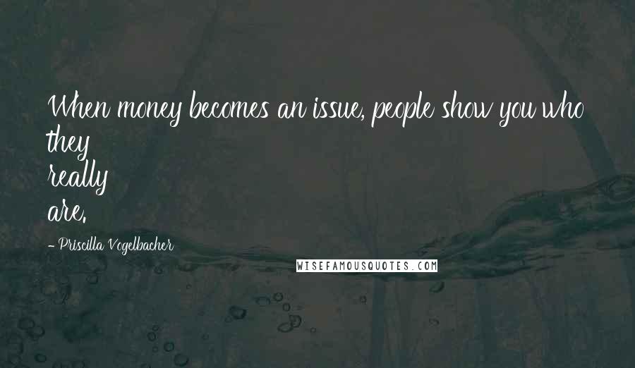 Priscilla Vogelbacher Quotes: When money becomes an issue, people show you who they really are.