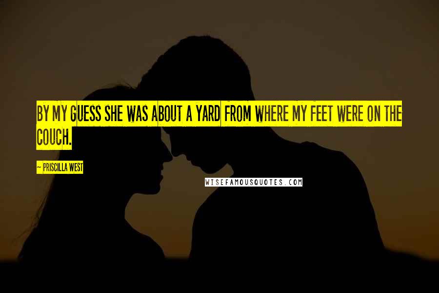 Priscilla West Quotes: By my guess she was about a yard from where my feet were on the couch.