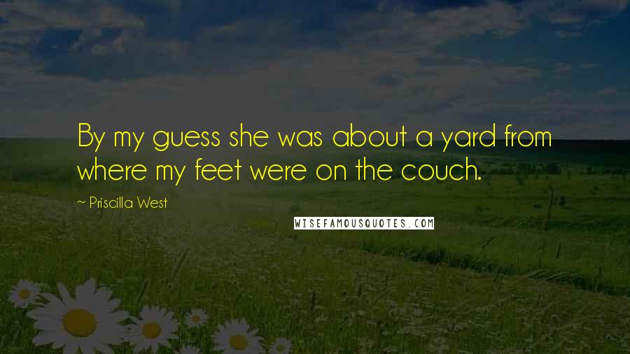 Priscilla West Quotes: By my guess she was about a yard from where my feet were on the couch.