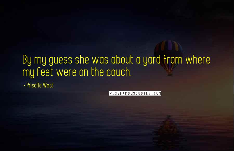Priscilla West Quotes: By my guess she was about a yard from where my feet were on the couch.