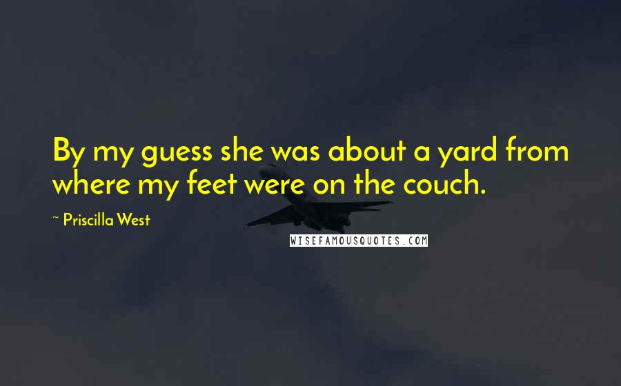 Priscilla West Quotes: By my guess she was about a yard from where my feet were on the couch.