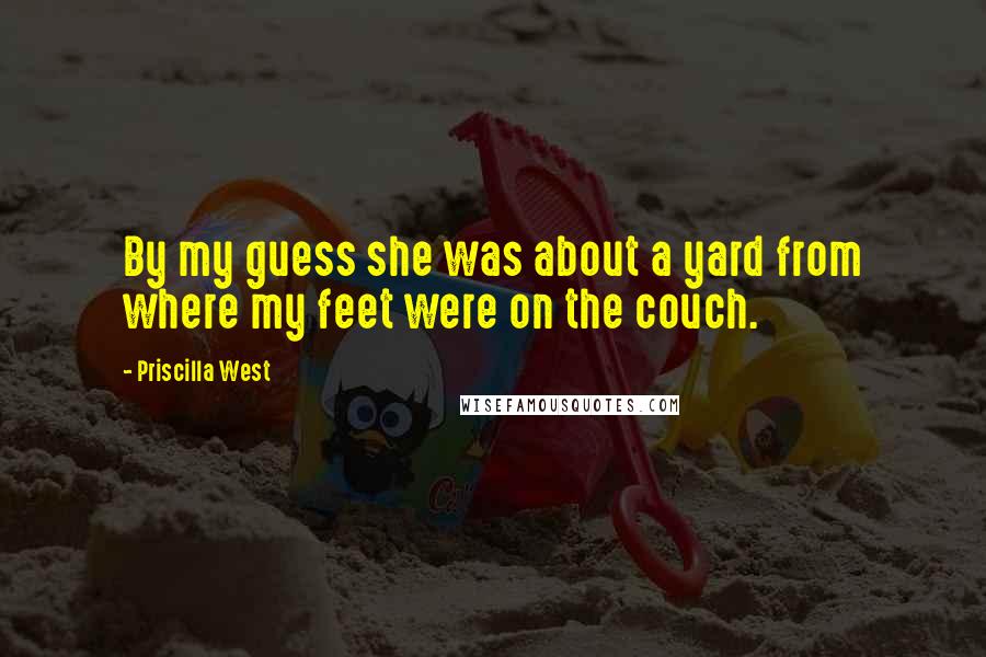 Priscilla West Quotes: By my guess she was about a yard from where my feet were on the couch.