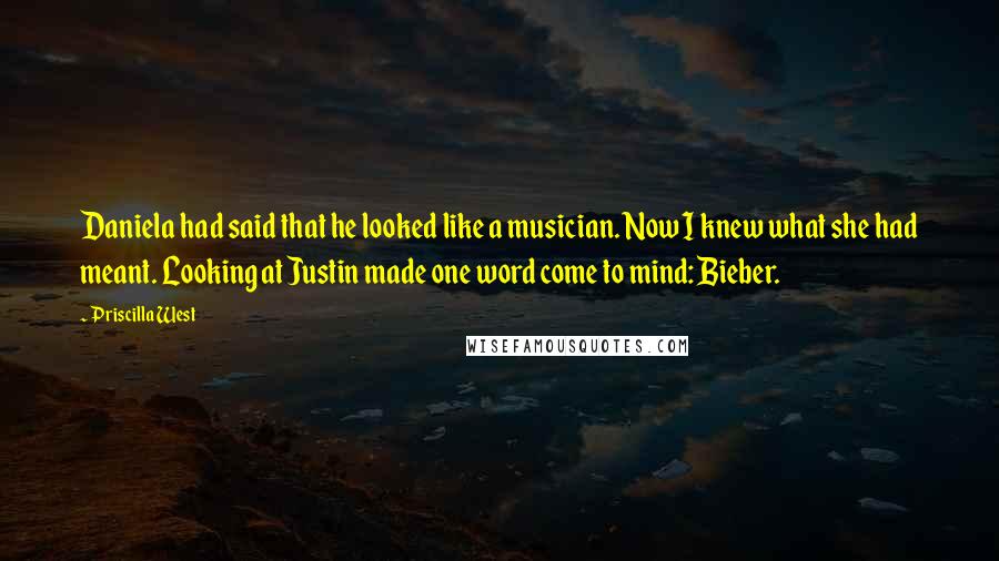 Priscilla West Quotes: Daniela had said that he looked like a musician. Now I knew what she had meant. Looking at Justin made one word come to mind: Bieber.