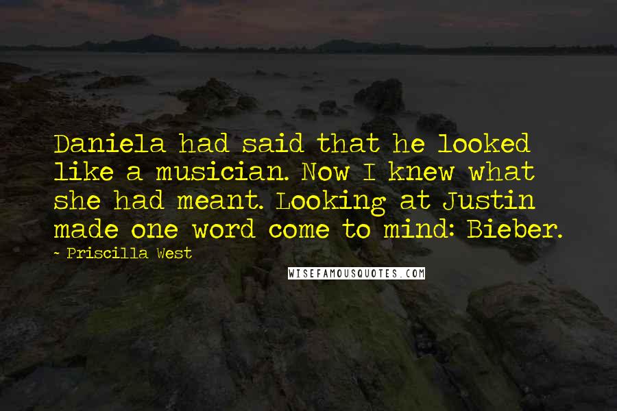 Priscilla West Quotes: Daniela had said that he looked like a musician. Now I knew what she had meant. Looking at Justin made one word come to mind: Bieber.