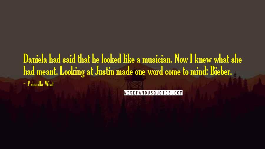 Priscilla West Quotes: Daniela had said that he looked like a musician. Now I knew what she had meant. Looking at Justin made one word come to mind: Bieber.