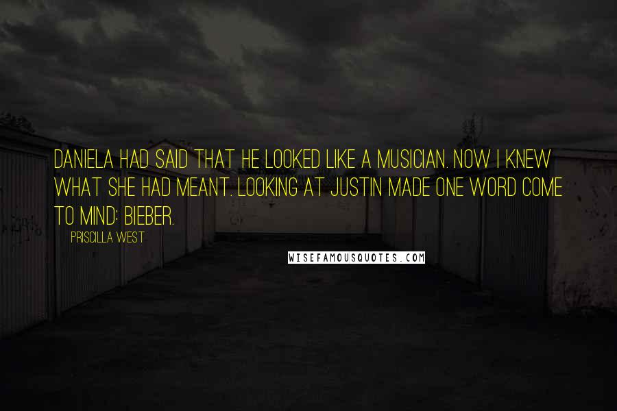 Priscilla West Quotes: Daniela had said that he looked like a musician. Now I knew what she had meant. Looking at Justin made one word come to mind: Bieber.