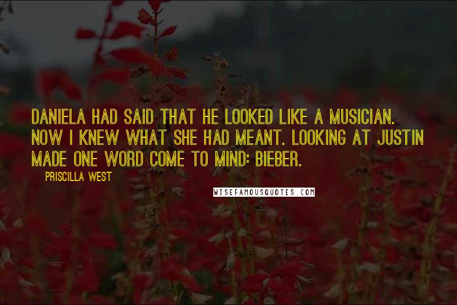 Priscilla West Quotes: Daniela had said that he looked like a musician. Now I knew what she had meant. Looking at Justin made one word come to mind: Bieber.