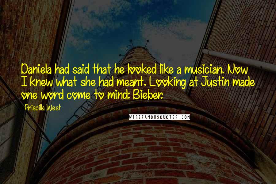Priscilla West Quotes: Daniela had said that he looked like a musician. Now I knew what she had meant. Looking at Justin made one word come to mind: Bieber.