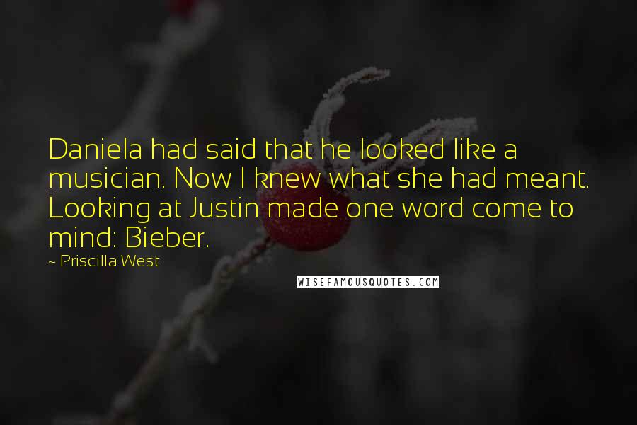 Priscilla West Quotes: Daniela had said that he looked like a musician. Now I knew what she had meant. Looking at Justin made one word come to mind: Bieber.