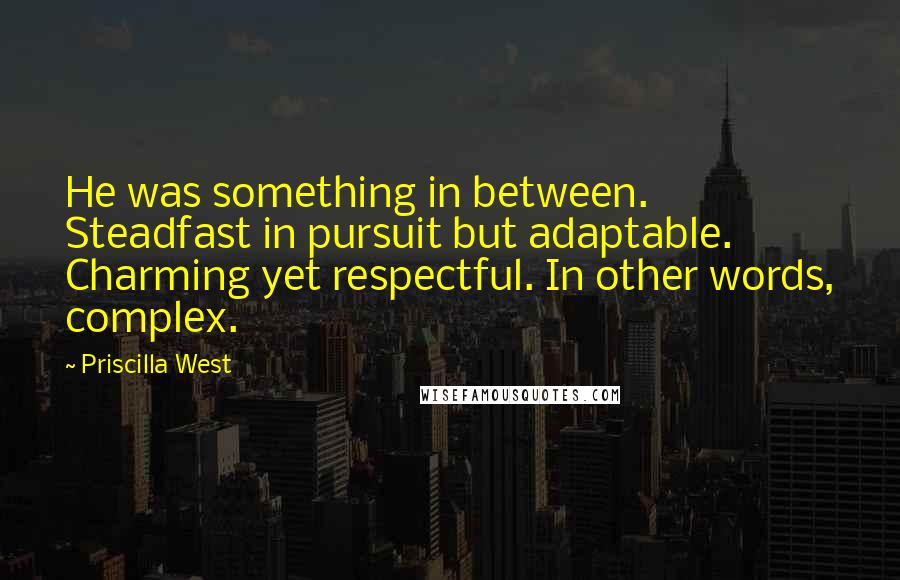 Priscilla West Quotes: He was something in between. Steadfast in pursuit but adaptable. Charming yet respectful. In other words, complex.