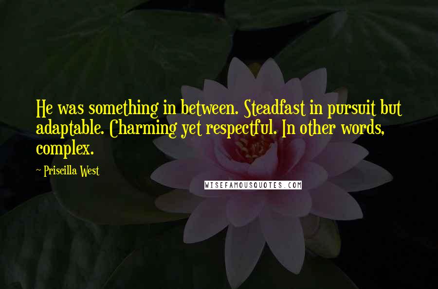 Priscilla West Quotes: He was something in between. Steadfast in pursuit but adaptable. Charming yet respectful. In other words, complex.