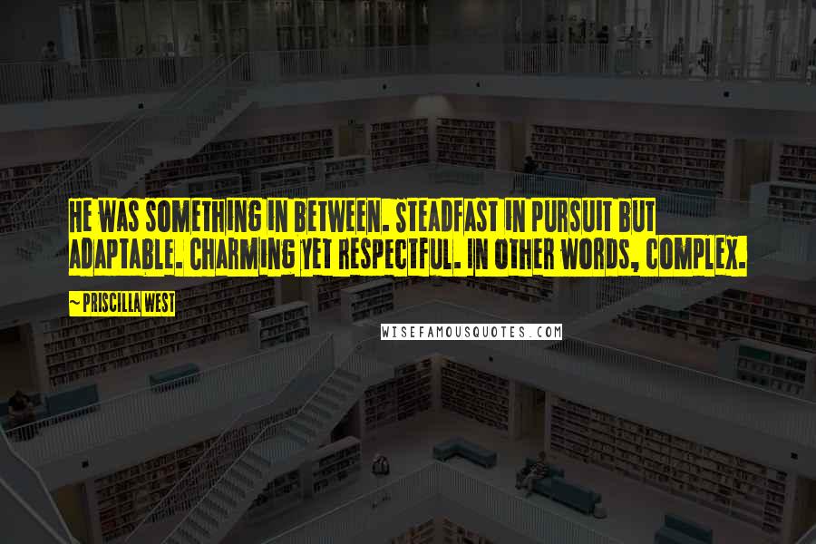 Priscilla West Quotes: He was something in between. Steadfast in pursuit but adaptable. Charming yet respectful. In other words, complex.