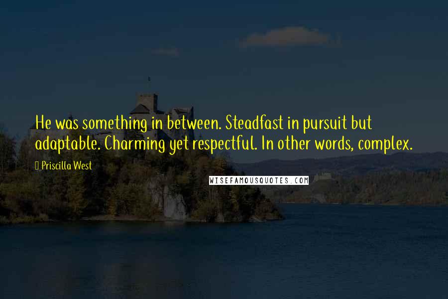 Priscilla West Quotes: He was something in between. Steadfast in pursuit but adaptable. Charming yet respectful. In other words, complex.