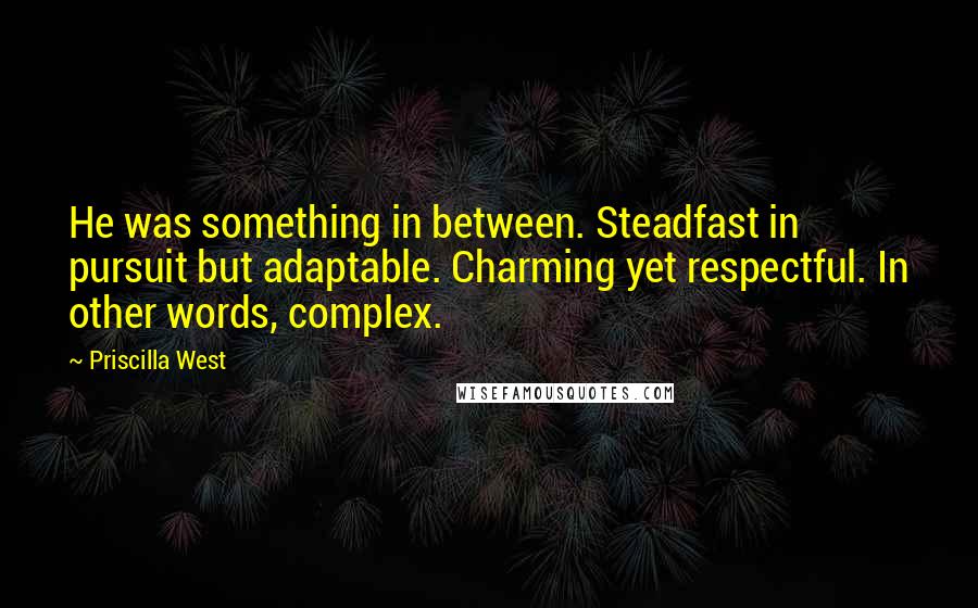 Priscilla West Quotes: He was something in between. Steadfast in pursuit but adaptable. Charming yet respectful. In other words, complex.