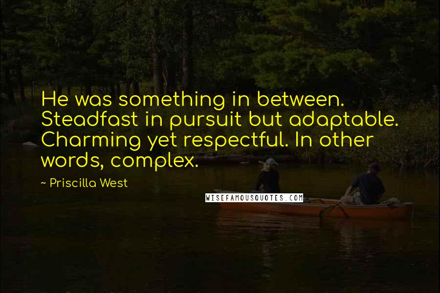 Priscilla West Quotes: He was something in between. Steadfast in pursuit but adaptable. Charming yet respectful. In other words, complex.