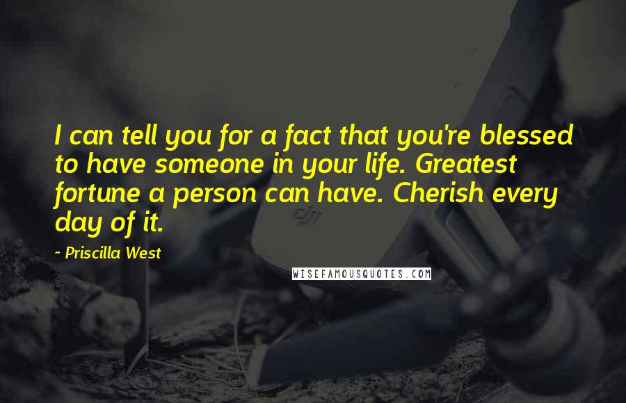 Priscilla West Quotes: I can tell you for a fact that you're blessed to have someone in your life. Greatest fortune a person can have. Cherish every day of it.