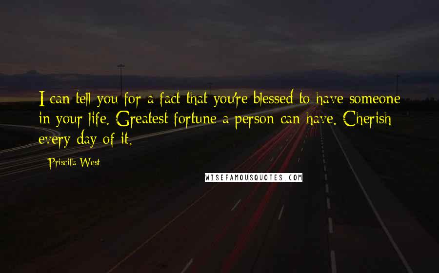 Priscilla West Quotes: I can tell you for a fact that you're blessed to have someone in your life. Greatest fortune a person can have. Cherish every day of it.