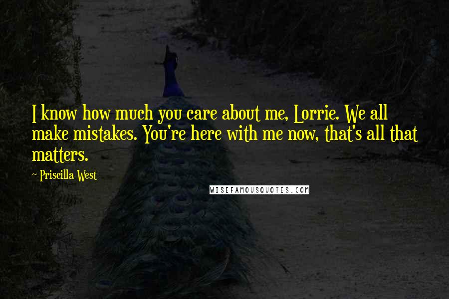 Priscilla West Quotes: I know how much you care about me, Lorrie. We all make mistakes. You're here with me now, that's all that matters.
