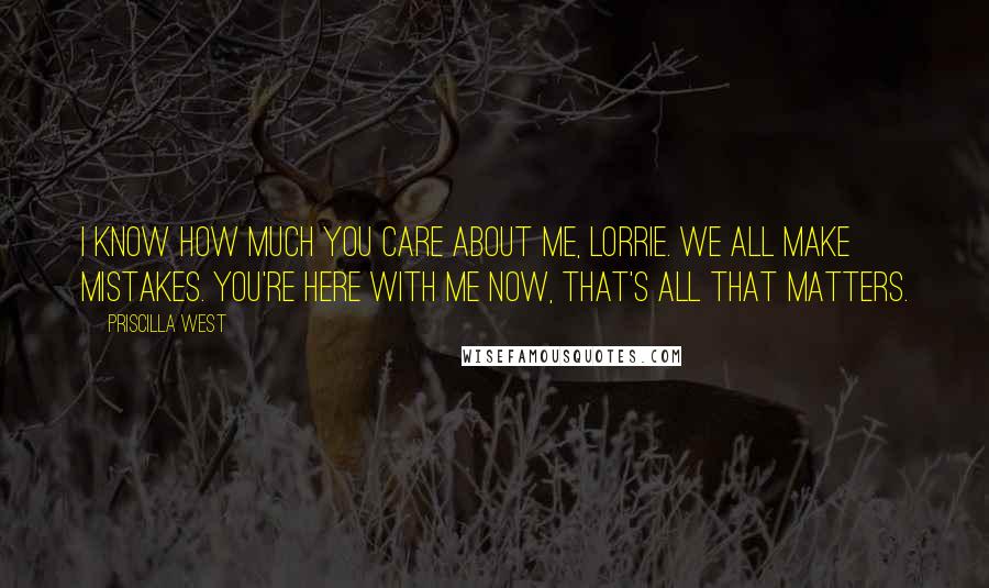 Priscilla West Quotes: I know how much you care about me, Lorrie. We all make mistakes. You're here with me now, that's all that matters.