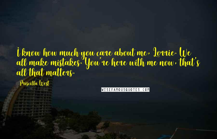 Priscilla West Quotes: I know how much you care about me, Lorrie. We all make mistakes. You're here with me now, that's all that matters.