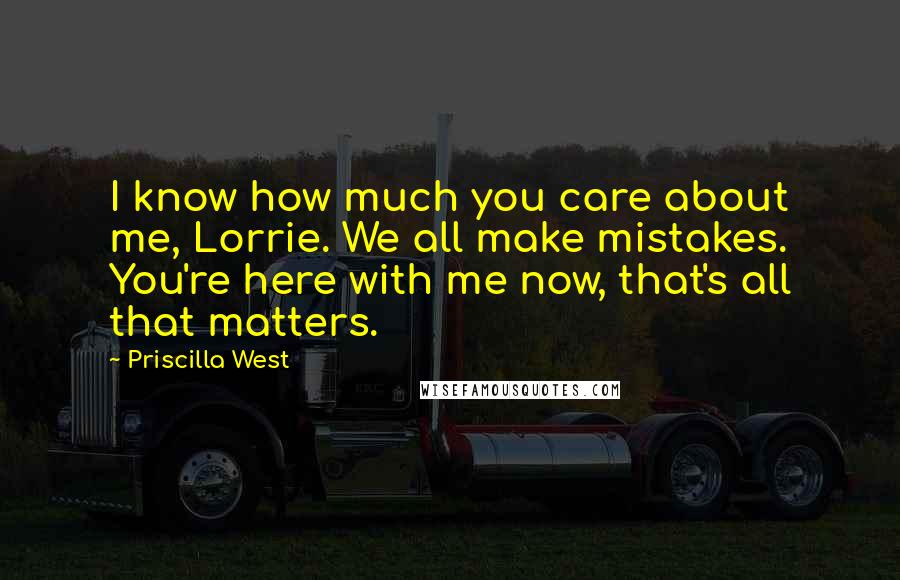 Priscilla West Quotes: I know how much you care about me, Lorrie. We all make mistakes. You're here with me now, that's all that matters.