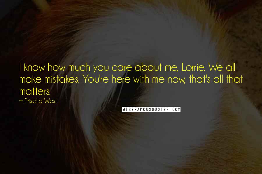 Priscilla West Quotes: I know how much you care about me, Lorrie. We all make mistakes. You're here with me now, that's all that matters.