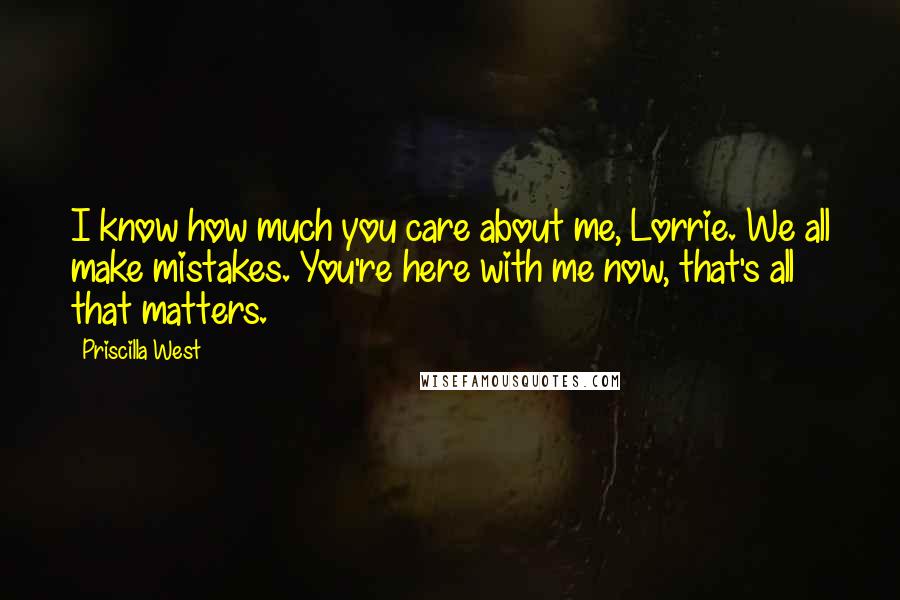 Priscilla West Quotes: I know how much you care about me, Lorrie. We all make mistakes. You're here with me now, that's all that matters.