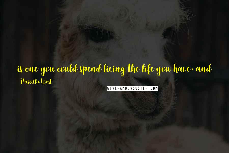 Priscilla West Quotes: is one you could spend living the life you have, and that should start with taking care of your relationships with the people that love you.