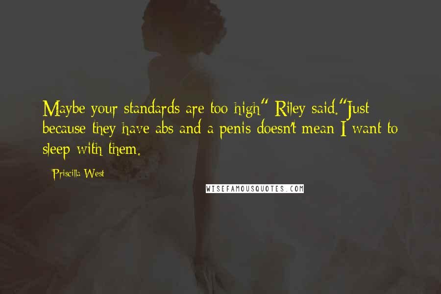 Priscilla West Quotes: Maybe your standards are too high" Riley said."Just because they have abs and a penis doesn't mean I want to sleep with them.