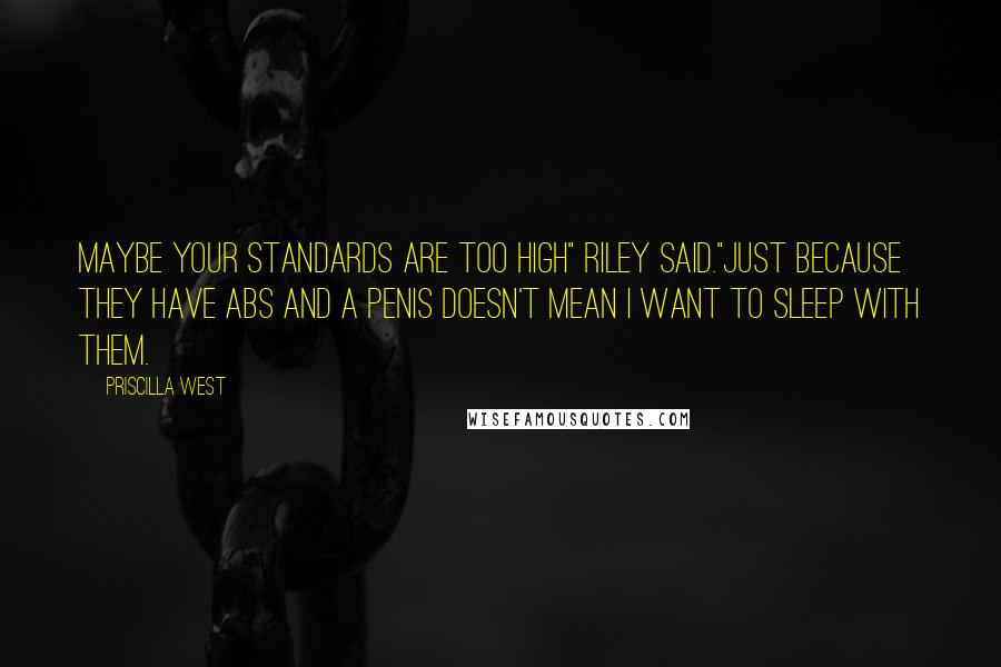 Priscilla West Quotes: Maybe your standards are too high" Riley said."Just because they have abs and a penis doesn't mean I want to sleep with them.