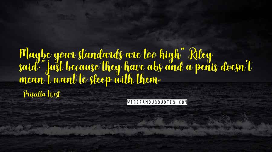 Priscilla West Quotes: Maybe your standards are too high" Riley said."Just because they have abs and a penis doesn't mean I want to sleep with them.