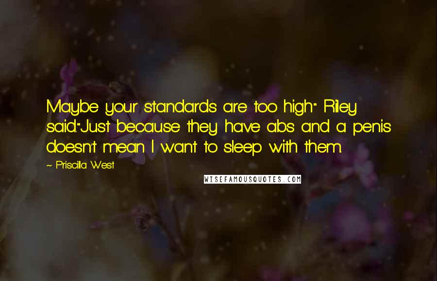 Priscilla West Quotes: Maybe your standards are too high" Riley said."Just because they have abs and a penis doesn't mean I want to sleep with them.