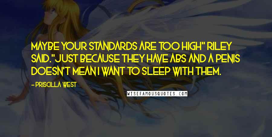 Priscilla West Quotes: Maybe your standards are too high" Riley said."Just because they have abs and a penis doesn't mean I want to sleep with them.