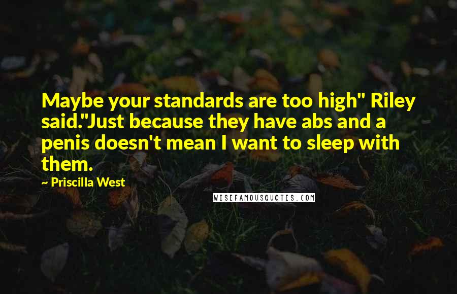 Priscilla West Quotes: Maybe your standards are too high" Riley said."Just because they have abs and a penis doesn't mean I want to sleep with them.