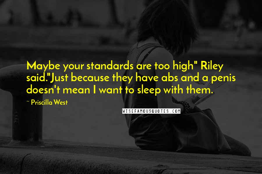 Priscilla West Quotes: Maybe your standards are too high" Riley said."Just because they have abs and a penis doesn't mean I want to sleep with them.