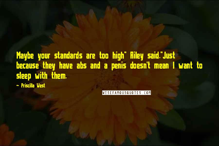 Priscilla West Quotes: Maybe your standards are too high" Riley said."Just because they have abs and a penis doesn't mean I want to sleep with them.