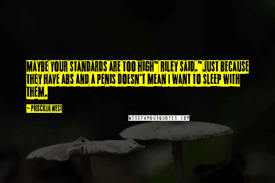 Priscilla West Quotes: Maybe your standards are too high" Riley said."Just because they have abs and a penis doesn't mean I want to sleep with them.