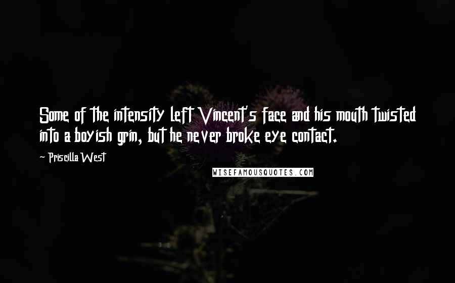 Priscilla West Quotes: Some of the intensity left Vincent's face and his mouth twisted into a boyish grin, but he never broke eye contact.