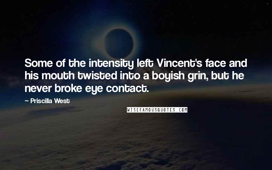 Priscilla West Quotes: Some of the intensity left Vincent's face and his mouth twisted into a boyish grin, but he never broke eye contact.