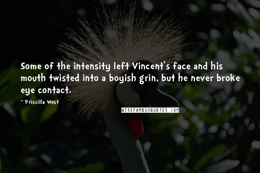 Priscilla West Quotes: Some of the intensity left Vincent's face and his mouth twisted into a boyish grin, but he never broke eye contact.