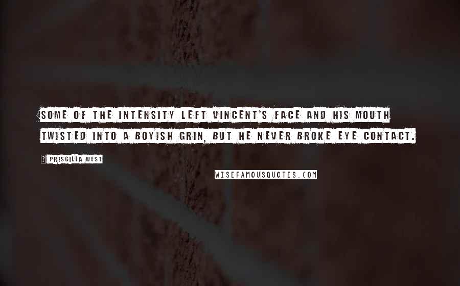 Priscilla West Quotes: Some of the intensity left Vincent's face and his mouth twisted into a boyish grin, but he never broke eye contact.