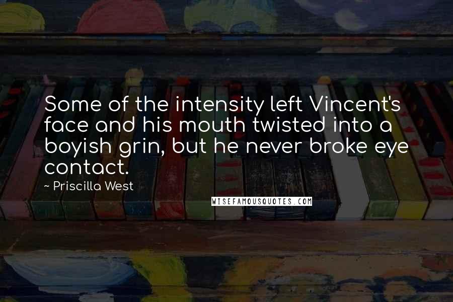 Priscilla West Quotes: Some of the intensity left Vincent's face and his mouth twisted into a boyish grin, but he never broke eye contact.