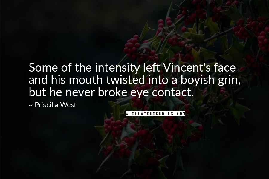 Priscilla West Quotes: Some of the intensity left Vincent's face and his mouth twisted into a boyish grin, but he never broke eye contact.