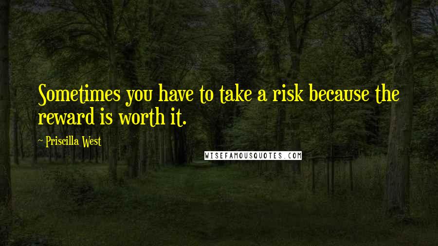 Priscilla West Quotes: Sometimes you have to take a risk because the reward is worth it.