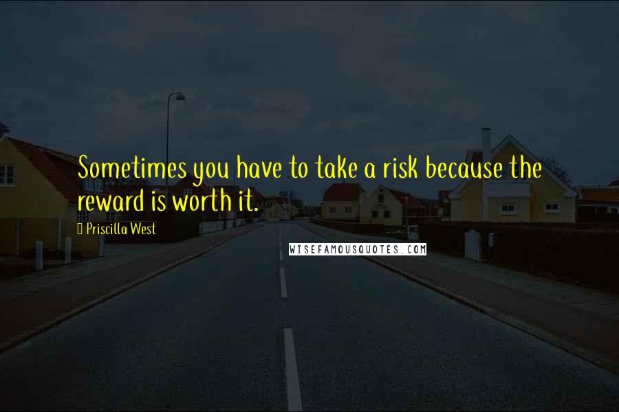 Priscilla West Quotes: Sometimes you have to take a risk because the reward is worth it.