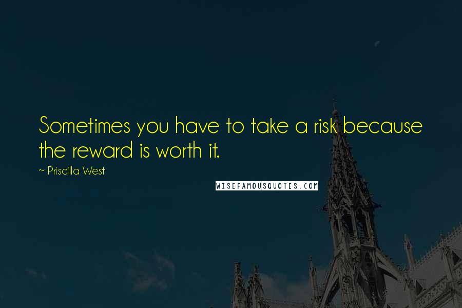 Priscilla West Quotes: Sometimes you have to take a risk because the reward is worth it.