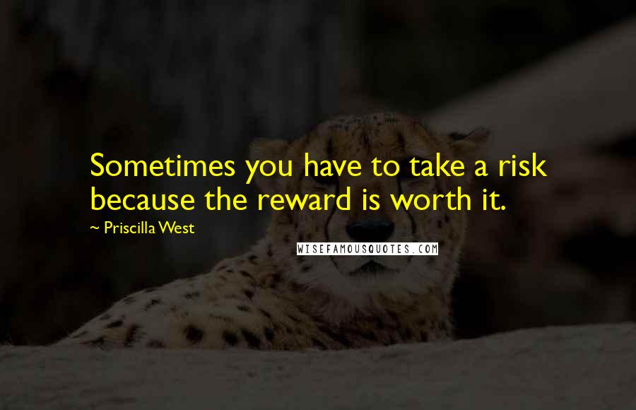 Priscilla West Quotes: Sometimes you have to take a risk because the reward is worth it.