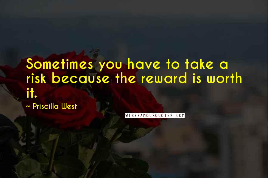 Priscilla West Quotes: Sometimes you have to take a risk because the reward is worth it.