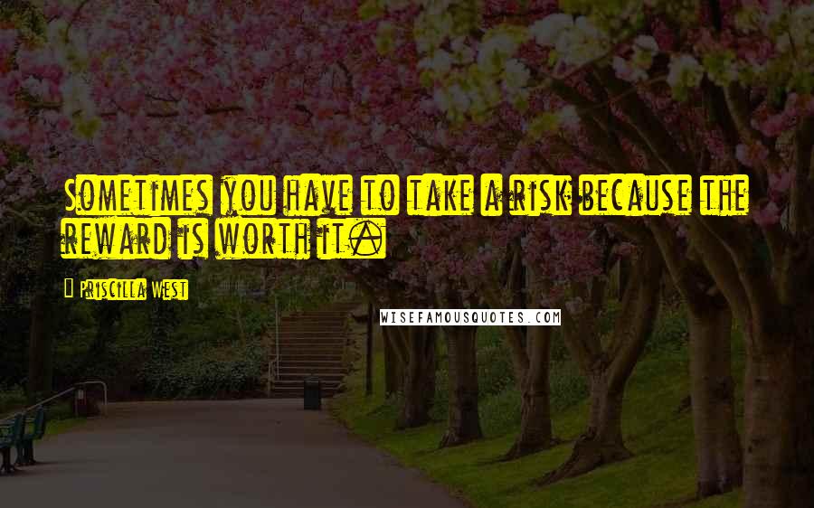 Priscilla West Quotes: Sometimes you have to take a risk because the reward is worth it.