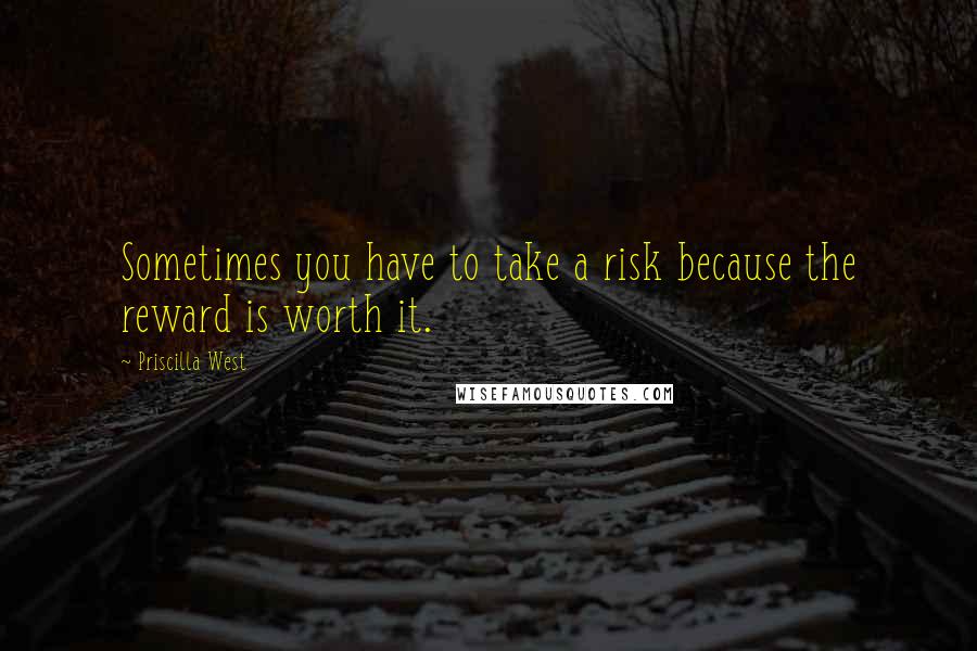 Priscilla West Quotes: Sometimes you have to take a risk because the reward is worth it.